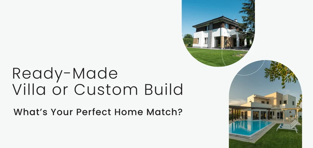 Ready-Made Villa or Custom Build: What’s Your Perfect Home Match?
